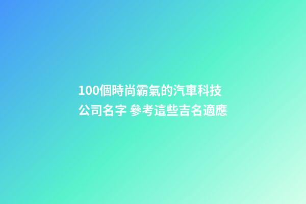 100個時尚霸氣的汽車科技公司名字 參考這些吉名適應-第1張-公司起名-玄機派